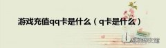 q卡是什么 游戏充值qq卡是什么