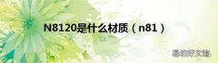 n81 N8120是什么材质