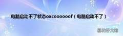 电脑启动不了 电脑启动不了状态oxcoooooof
