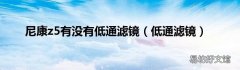 低通滤镜 尼康z5有没有低通滤镜