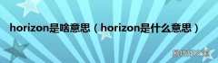 horizon是什么意思 horizon是啥意思