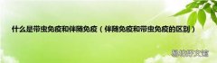 伴随免疫和带虫免疫的区别 什么是带虫免疫和伴随免疫