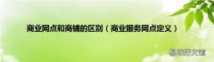 商业服务网点定义 商业网点和商铺的区别