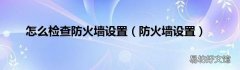 防火墙设置 怎么检查防火墙设置