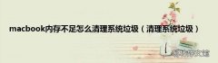 清理系统垃圾 macbook内存不足怎么清理系统垃圾