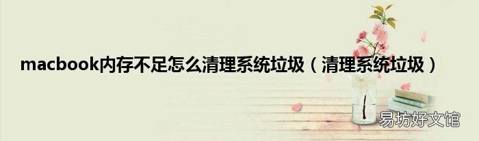 清理系统垃圾 macbook内存不足怎么清理系统垃圾