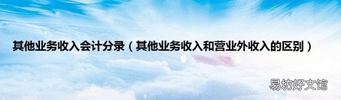 其他业务收入和营业外收入的区别 其他业务收入会计分录