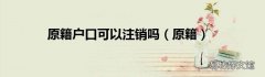 原籍 原籍户口可以注销吗