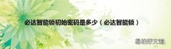 必达智能锁 必达智能锁初始密码是多少