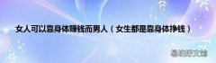 女生都是靠身体挣钱 女人可以靠身体赚钱而男人