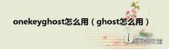 ghost怎么用 onekeyghost怎么用