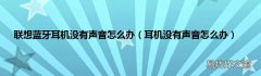 耳机没有声音怎么办 联想蓝牙耳机没有声音怎么办