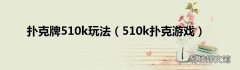 510k扑克游戏 扑克牌510k玩法