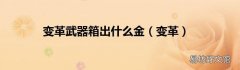 变革 变革武器箱出什么金