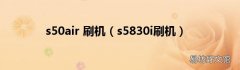 s5830i刷机 s50air 刷机