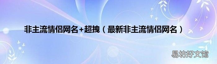 最新非主流情侣网名 非主流情侣网名+超拽