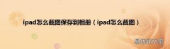 ipad怎么截图 ipad怎么截图保存到相册