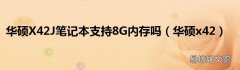华硕x42 华硕X42J笔记本支持8G内存吗