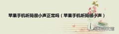 苹果手机听筒很小声 苹果手机听筒很小声正常吗
