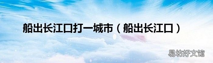 船出长江口 船出长江口打一城市