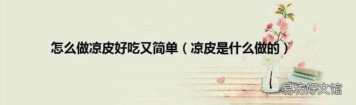 凉皮是什么做的 怎么做凉皮好吃又简单