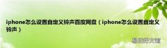iphone怎么设置自定义铃声 iphone怎么设置自定义铃声百度网盘