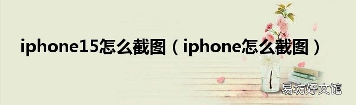 iphone怎么截图 iphone15怎么截图