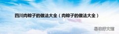 肉粽子的做法大全 四川肉粽子的做法大全