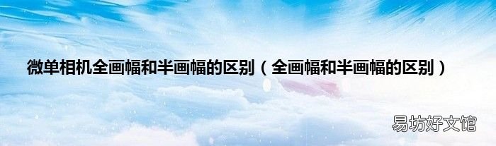 全画幅和半画幅的区别 微单相机全画幅和半画幅的区别