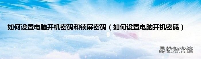如何设置电脑开机密码 如何设置电脑开机密码和锁屏密码