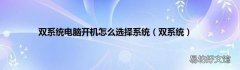双系统 双系统电脑开机怎么选择系统