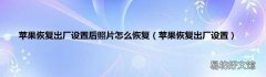 苹果恢复出厂设置 苹果恢复出厂设置后照片怎么恢复