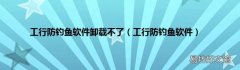 工行防钓鱼软件 工行防钓鱼软件卸载不了