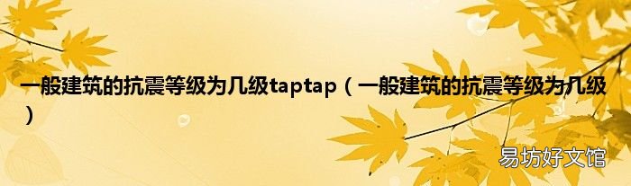 一般建筑的抗震等级为几级 一般建筑的抗震等级为几级taptap