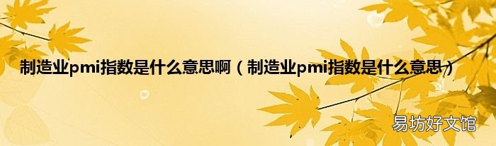 制造业pmi指数是什么意思 制造业pmi指数是什么意思啊