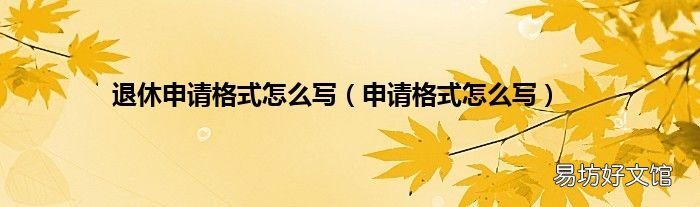 申請格式怎么寫 退休申請格式怎么寫