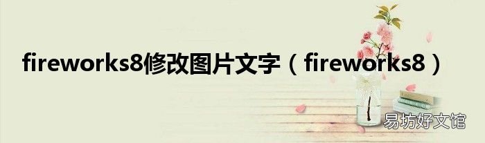 fireworks8 fireworks8修改图片文字