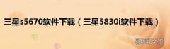 三星5830i软件下载 三星s5670软件下载