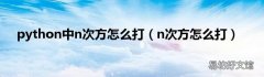 n次方怎么打 python中n次方怎么打