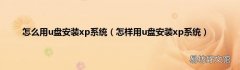 怎样用u盘安装xp系统 怎么用u盘安装xp系统
