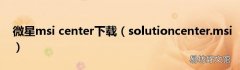 solutioncenter.msi 微星msi center下载