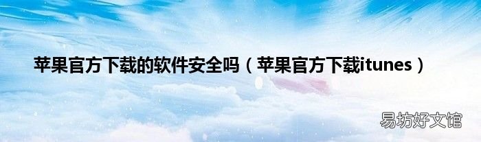 苹果官方下载itunes 苹果官方下载的软件安全吗