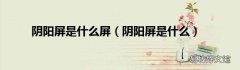 阴阳屏是什么 阴阳屏是什么屏