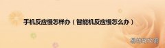 智能机反应慢怎么办 手机反应慢怎样办