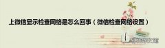 微信检查网络设置 上微信显示检查网络是怎么回事