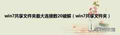 win7共享文件夹 win7共享文件夹最大连接数20破解