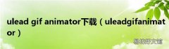 uleadgifanimator ulead gif animator下载