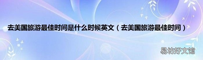 去美国旅游最佳时间 去美国旅游最佳时间是什么时候英文