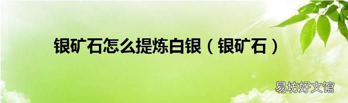 银矿石 银矿石怎么提炼白银
