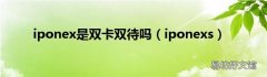 iponexs iponex是双卡双待吗